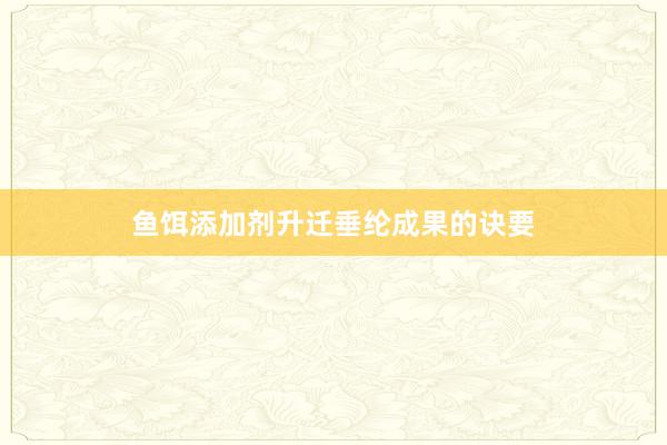 鱼饵添加剂升迁垂纶成果的诀要