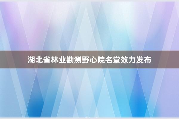 湖北省林业勘测野心院名堂效力发布