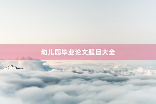 幼儿园毕业论文题目大全