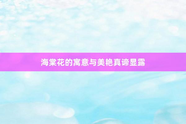 海棠花的寓意与美艳真谛显露
