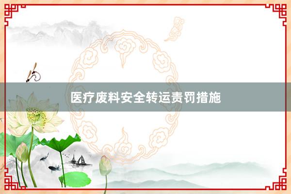 医疗废料安全转运责罚措施