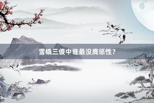 雪橇三傻中谁最没膺惩性？
