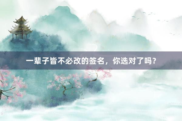 一辈子皆不必改的签名，你选对了吗？